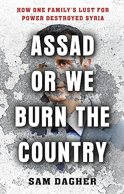 Assad or We Burn the Country: How One Family's Lust for Power Destroyed Syria By Sam Dagher - Paperback