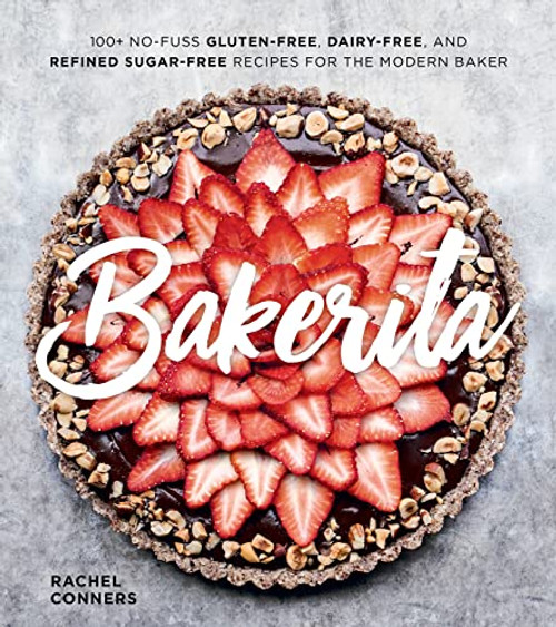 Bakerita: 100+ No-Fuss Gluten-Free, Dairy-Free, and Refined Sugar-Free Recipes for the Modern Baker By Rachel Conners - Hardcover