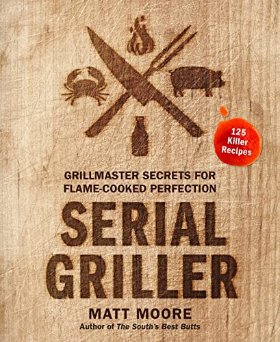 Serial Griller: Grillmaster Secrets for Flame-Cooked Perfection By Matt Moore - Hardcover
