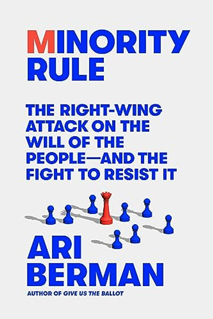 Minority Rule: The Right-Wing Attack on the Will of the People--And the Fight to Resist It By Ari Berman - Hardcover