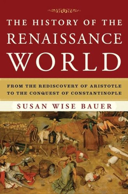 The History of the Renaissance World: From the Rediscovery of Aristotle to the Conquest of Constantinople By Susan Wise Bauer - Hardcover