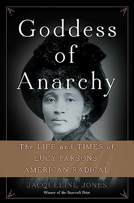 Goddess of Anarchy: The Life and Times of Lucy Parsons, American Radical By Jacqueline Jones - Hardcover