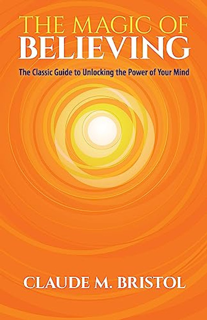 The Magic of Believing: The Classic Guide to Unlocking the Power of Your Mind By Claude M. Bristol - Paperback