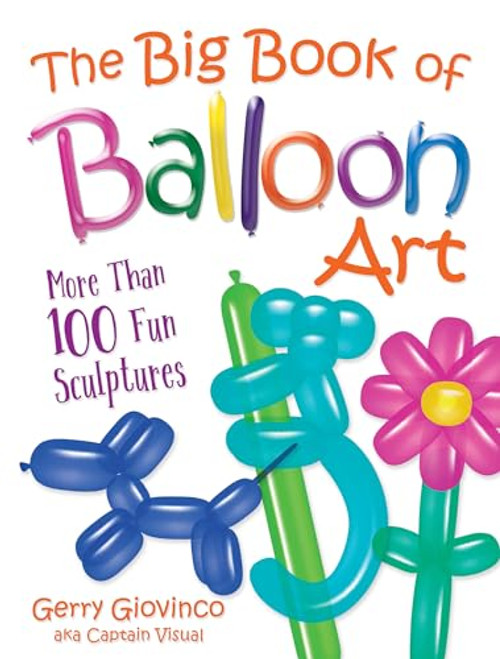 The Big Book of Balloon Art: More Than 100 Fun Sculptures By Gerry Giovinco - Paperback