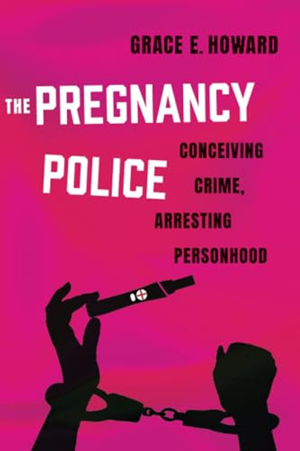 The Pregnancy Police: Conceiving Crime, Arresting Personhood Volume 10 By Grace E. Howard - Paperback