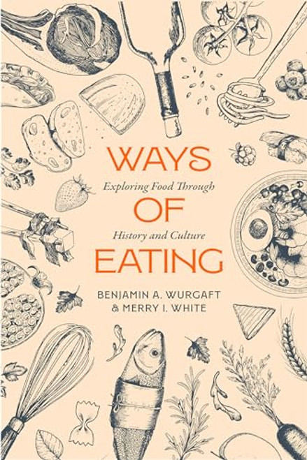 Ways of Eating: Exploring Food Through History and Culture Volume 81 By Benjamin Aldes Wurgaft - Hardcover