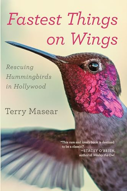 Fastest Things on Wings: Rescuing Hummingbirds in Hollywood By Terry Masear - Paperback