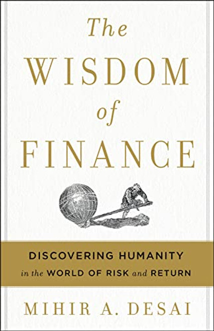 The Wisdom of Finance: Discovering Humanity in the World of Risk and Return By Mihir Desai - Hardcover