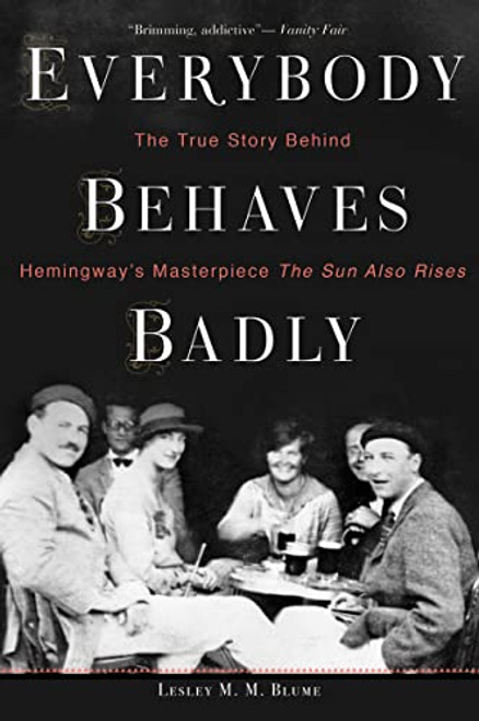 Everybody Behaves Badly: The True Story Behind Hemingway's Masterpiece the Sun Also Rises By Lesley M. M. Blume - Paperback