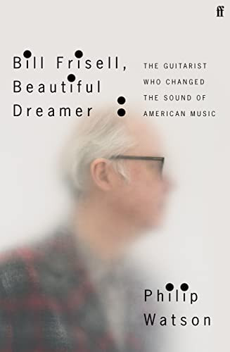 Bill Frisell, Beautiful Dreamer: The Guitarist Who Changed the Sound of American Music By Philip Watson - Hardcover