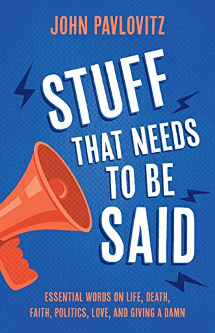 Stuff That Needs To Be Said: Essential Words on Life, Death, Faith, Politics, Love, and Giving a Damn By John Pavlovitz - Paperback