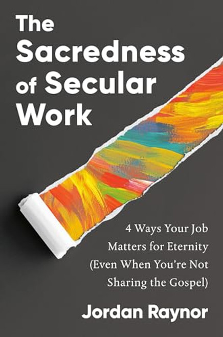The Sacredness of Secular Work: 4 Ways Your Job Matters for Eternity (Even When You're Not Sharing the Gospel) By Jordan Raynor - Hardcover
