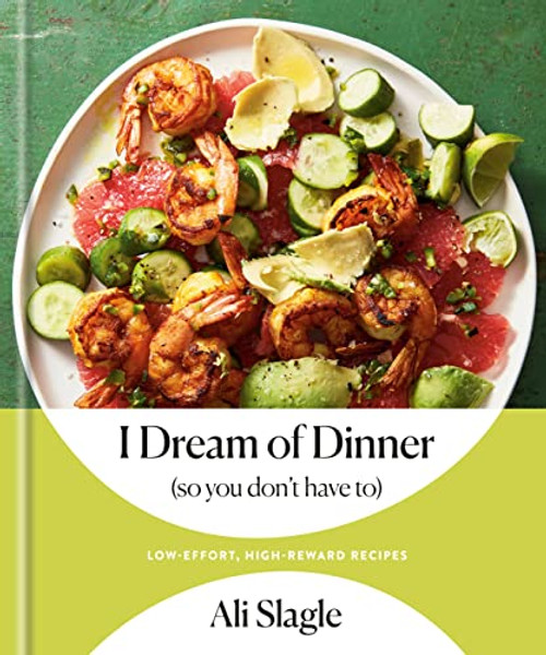 I Dream of Dinner (So You Don't Have To): Low-Effort, High-Reward Recipes: A Cookbook By Ali Slagle - Hardcover