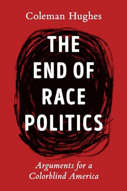 The End of Race Politics: Arguments for a Colorblind America By Coleman Hughes - Hardcover