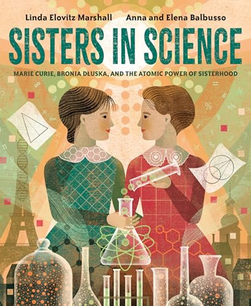 Sisters in Science: Marie Curie, Bronia Dluska, and the Atomic Power of Sisterhood By Linda Elovitz Marshall - Hardcover