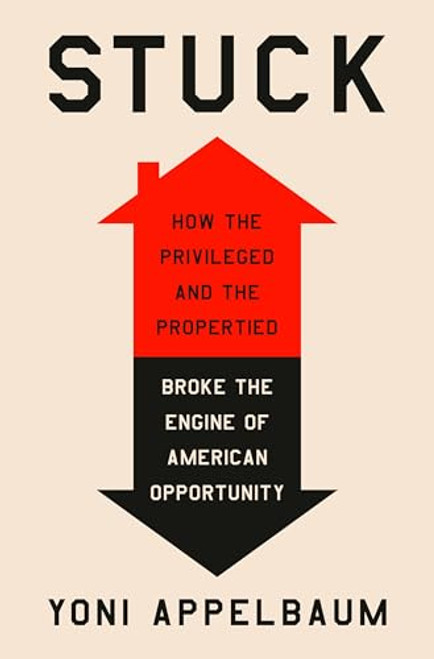 Stuck: How the Privileged and the Propertied Broke the Engine of American Opportunity By Yoni Appelbaum - Hardcover
