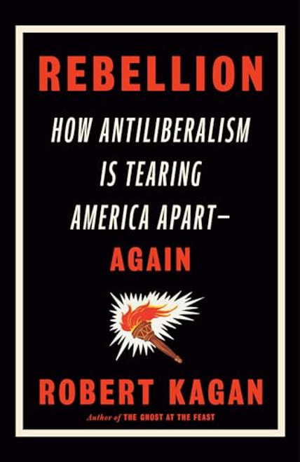 Rebellion: How Antiliberalism Is Tearing America Apart--Again By Robert Kagan - Hardcover
