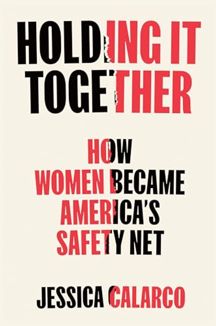 Holding It Together: How Women Became America's Safety Net By Jessica Calarco - Hardcover