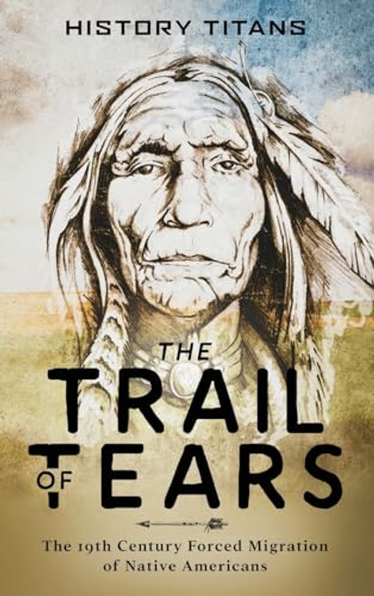 The Trail of Tears: The 19th Century Forced Migration of Native Americans By History Titans - Hardcover