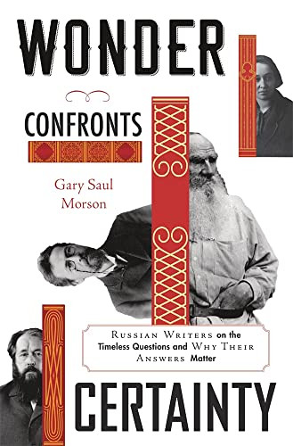 Wonder Confronts Certainty: Russian Writers on the Timeless Questions and Why Their Answers Matter By Gary Saul Morson - Hardcover