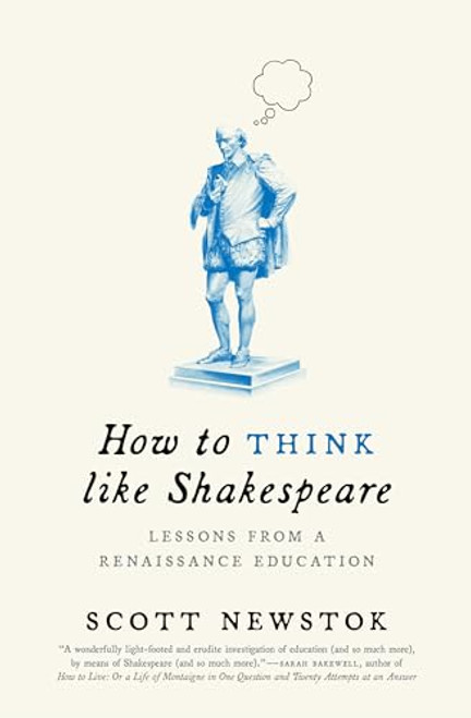 How to Think Like Shakespeare: Lessons from a Renaissance Education By Scott Newstok - Paperback