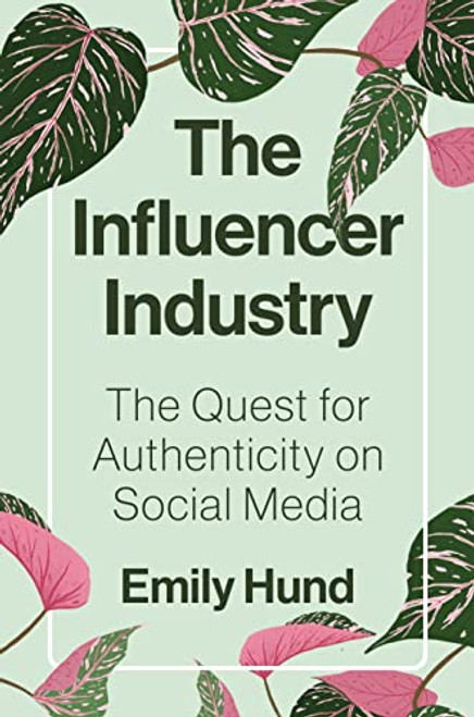 The Influencer Industry: The Quest for Authenticity on Social Media By Emily Hund - Hardcover