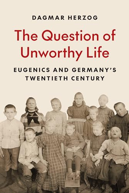 The Question of Unworthy Life: Eugenics and Germany's Twentieth Century By Dagmar Herzog - Hardcover