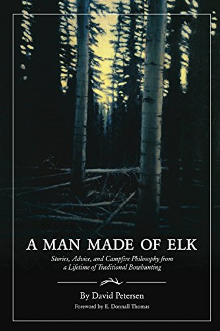 A Man Made of Elk: Stories, Advice, and Campfire Philosophy from a Lifetime of Traditional Bowhunting By David Petersen - Paperback