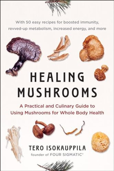 Healing Mushrooms: A Practical and Culinary Guide to Using Mushrooms for Whole Body Health By Tero Isokauppila - Paperback