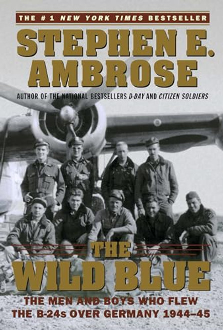 The Wild Blue: The Men and Boys Who Flew the B-24s Over Germany 1944-45 By Stephen E. Ambrose - Paperback