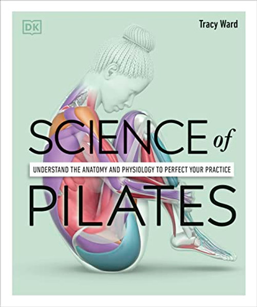 Science of Pilates: Understand the Anatomy and Physiology to Perfect Your Practice By Tracy Ward - Paperback