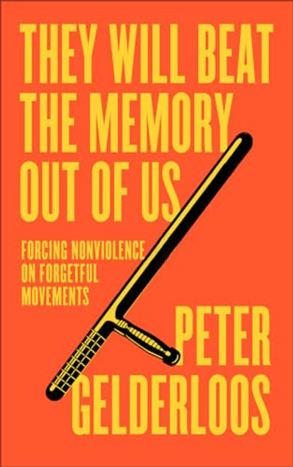 They Will Beat the Memory Out of Us: Forcing Nonviolence on Forgetful Movements By Peter Gelderloos - Paperback