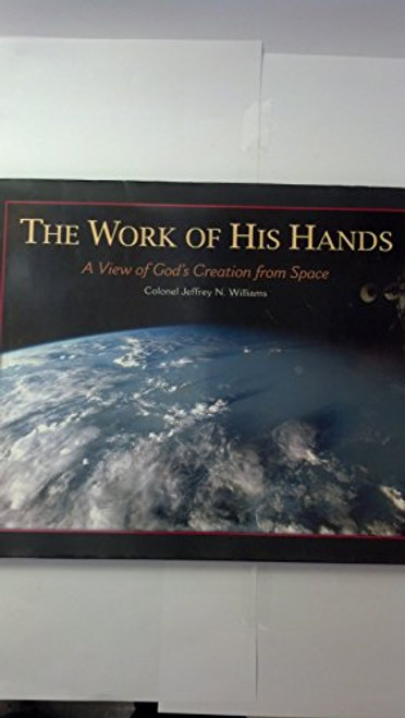 The Work of His Hands: A View of God's Creation from Space By Jeffrey N. Williams - Hardcover