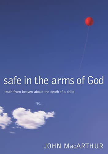 Safe in the Arms of God: Truth from Heaven about the Death of a Child By John F. MacArthur - Hardcover
