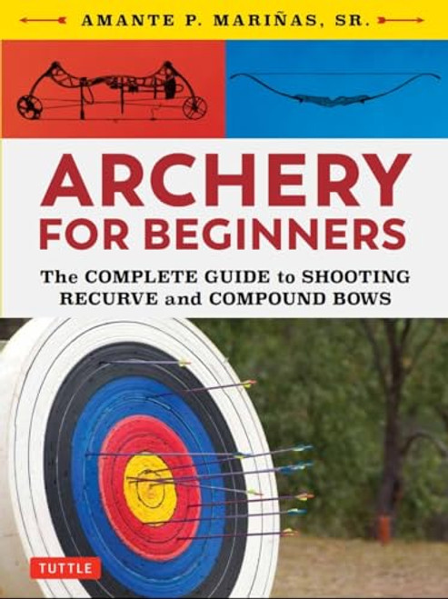 Archery for Beginners: The Complete Guide to Shooting Recurve and Compound Bows By Amante P. Marinas - Paperback