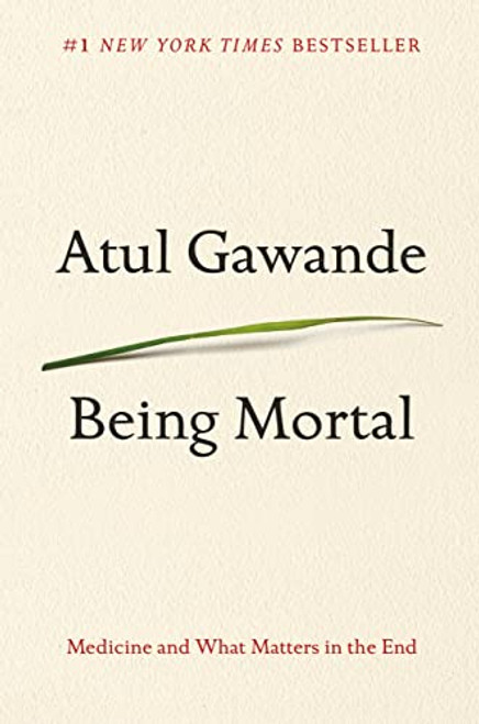 Being Mortal: Medicine and What Matters in the End By Atul Gawande - Hardcover