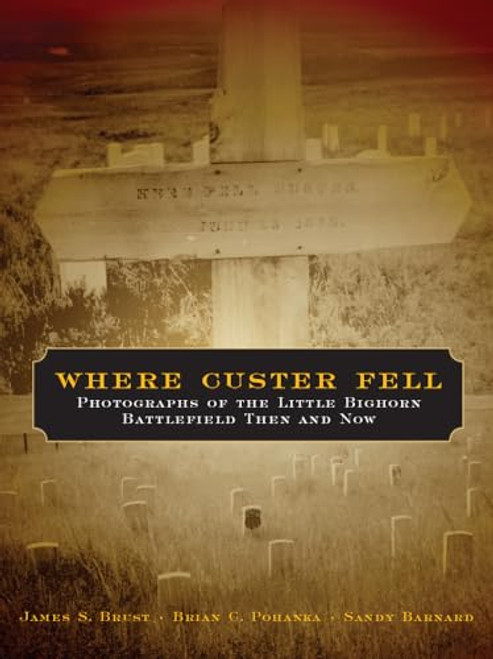 Where Custer Fell: Photographs of the Little Bighorn Battlefield Then and Now By James S. Brust - Paperback