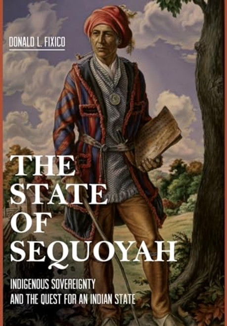 The State of Sequoyah: Indigenous Sovereignty and the Quest for an Indian State By Donald L. Fixico - Hardcover