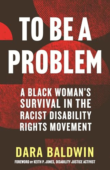 To Be a Problem: A Black Woman's Survival in the Racist Disability Rights Movement By Dara Baldwin - Hardcover