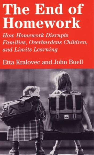 The End of Homework: How Homework Disrupts Families, Overburdens Children, and Limits Learning By Etta Kralovec - Paperback