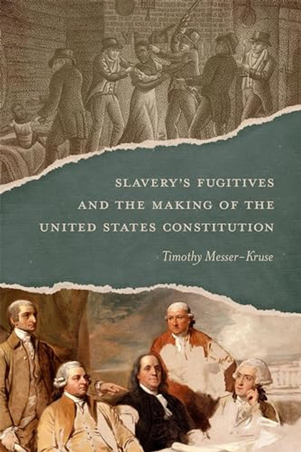 Slavery's Fugitives and the Making of the United States Constitution By Timothy Messer-Kruse - Hardcover