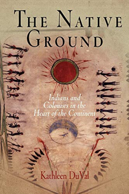 The Native Ground: Indians and Colonists in the Heart of the Continent By Kathleen Duval - Paperback