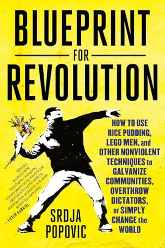 Blueprint for Revolution: How to Use Rice Pudding, Lego Men, and Other Nonviolent Techniques to Galvanize Communities, Overthrow Dictators, or Simply By Srdja Popovic - Paperback