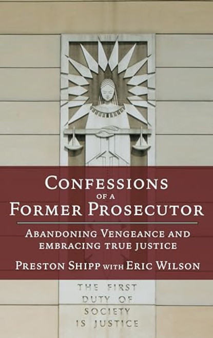 Confessions of a Former Prosecutor: Abandoning Vengeance and Embracing True Justice By Preston Shipp - Paperback