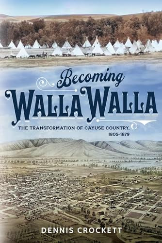 Becoming Walla Walla: The Transformation of Cayuse Country, 1805-1879 By Dennis Crockett - Paperback