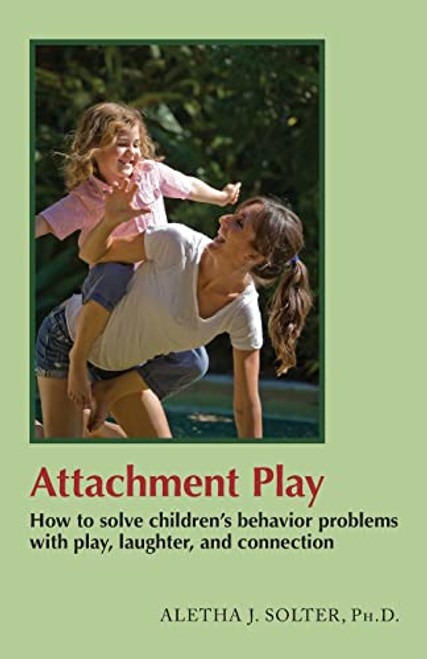 Attachment Play: How to solve children's behavior problems with play, laughter, and connection By Aletha Jauch Solter - Paperback