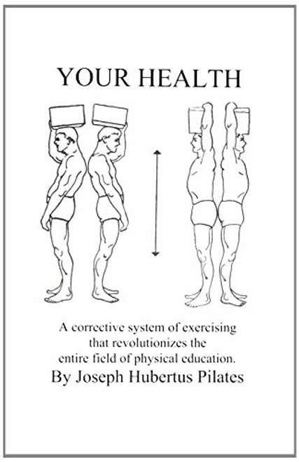 Your Health: A Corrective System of Exercising That Revolutionizes the Entire Field of Physical Education By Joseph H. Pilates - Paperback