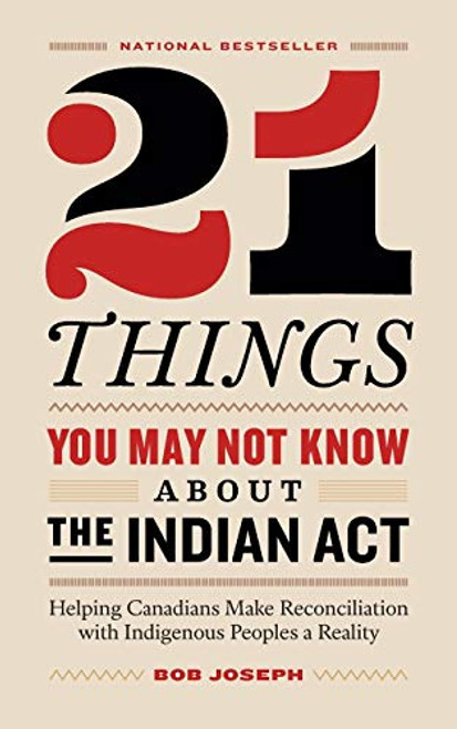 21 Things You May Not Know About the Indian Act: Helping Canadians Make Reconciliation with Indigenous Peoples a Reality By Bob Joseph - Paperback