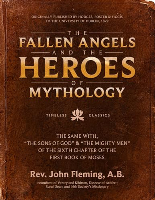 The Fallen Angels and the Heroes of Mythology: The Sons of God and the Mighty Men of the Sixth Chapter of the First Book of Moses By John Fleming - Hardcover