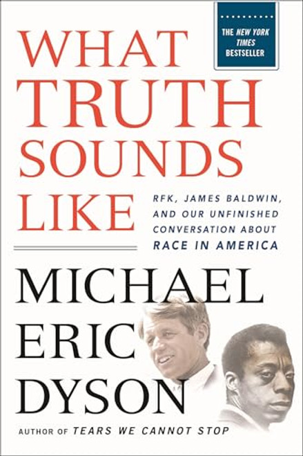 What Truth Sounds Like: Robert F. Kennedy, James Baldwin, and Our Unfinished Conversation about Race in America By Michael Eric Dyson - Paperback